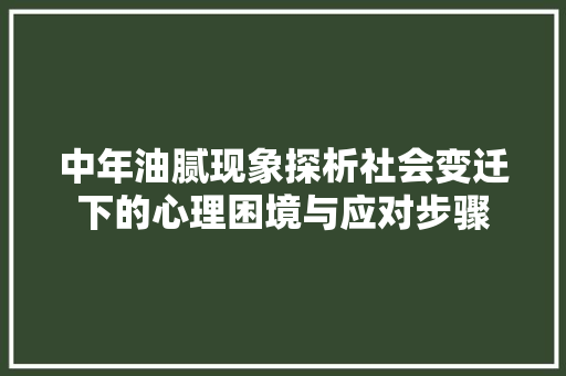 中年油腻现象探析社会变迁下的心理困境与应对步骤  第1张