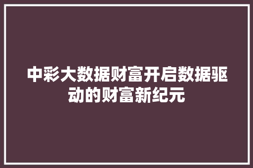 中彩大数据财富开启数据驱动的财富新纪元  第1张
