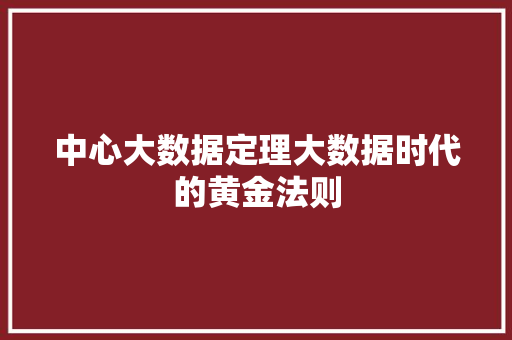 中心大数据定理大数据时代的黄金法则