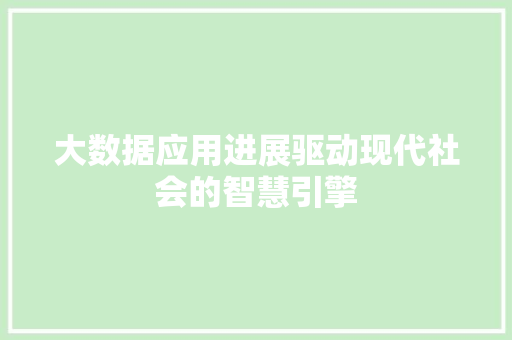 大数据应用进展驱动现代社会的智慧引擎
