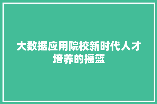 大数据应用院校新时代人才培养的摇篮