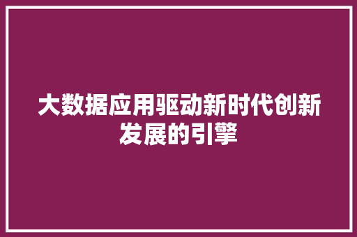 大数据应用驱动新时代创新发展的引擎  第1张