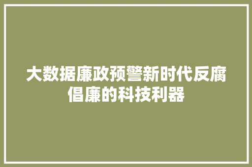 大数据廉政预警新时代反腐倡廉的科技利器