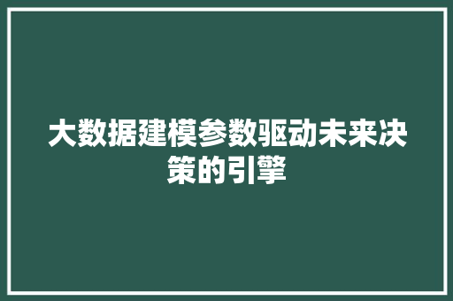 大数据建模参数驱动未来决策的引擎