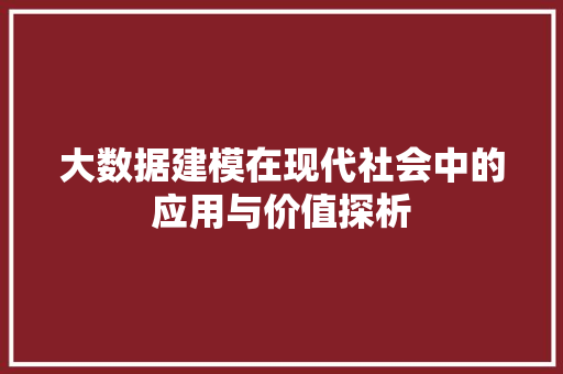 大数据建模在现代社会中的应用与价值探析  第1张