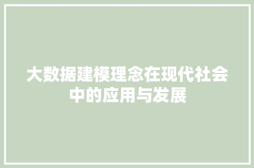 大数据建模理念在现代社会中的应用与发展