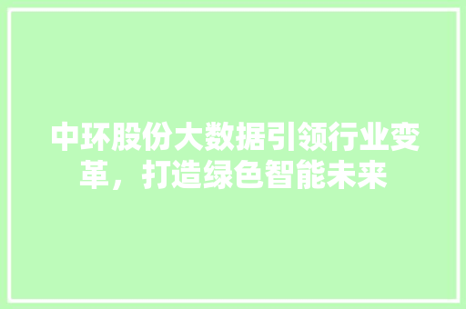 中环股份大数据引领行业变革，打造绿色智能未来