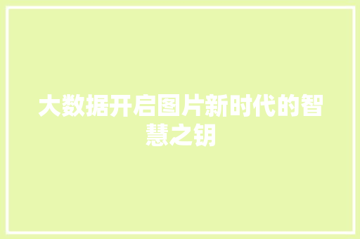 大数据开启图片新时代的智慧之钥  第1张
