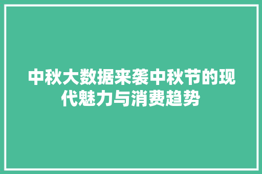中秋大数据来袭中秋节的现代魅力与消费趋势