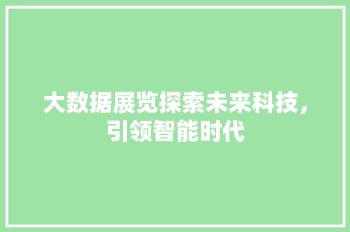 大数据展览探索未来科技，引领智能时代