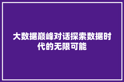 大数据巅峰对话探索数据时代的无限可能  第1张