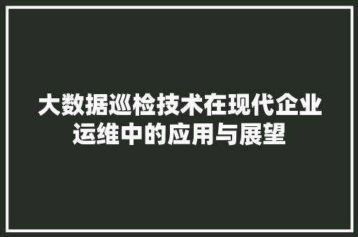 大数据巡检技术在现代企业运维中的应用与展望