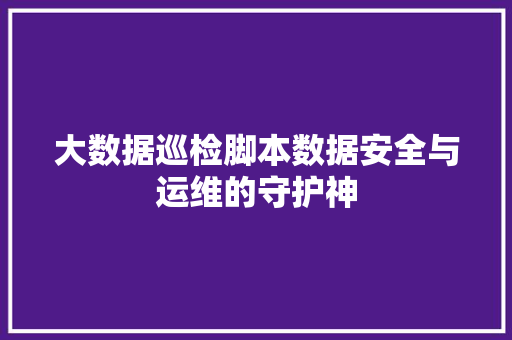 大数据巡检脚本数据安全与运维的守护神  第1张