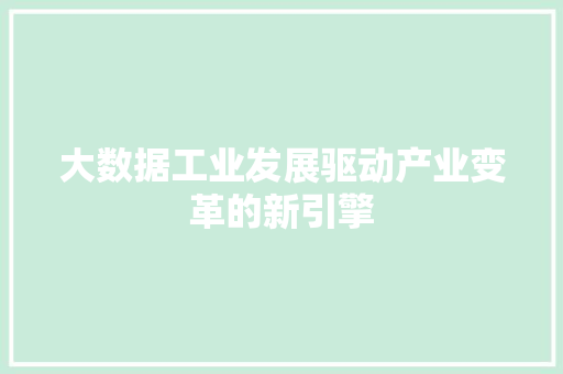 大数据工业发展驱动产业变革的新引擎  第1张