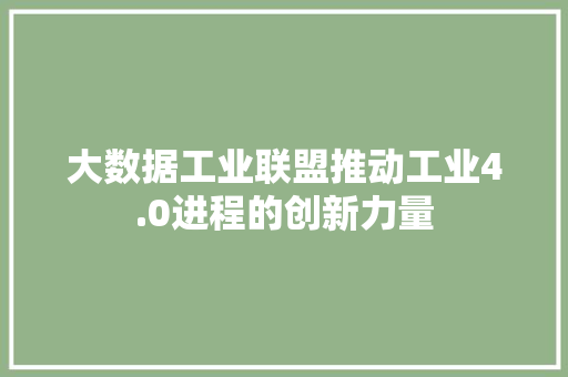 大数据工业联盟推动工业4.0进程的创新力量