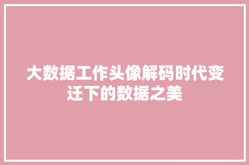 大数据工作头像解码时代变迁下的数据之美  第1张