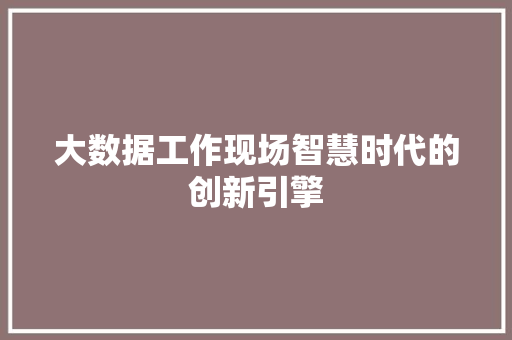 大数据工作现场智慧时代的创新引擎