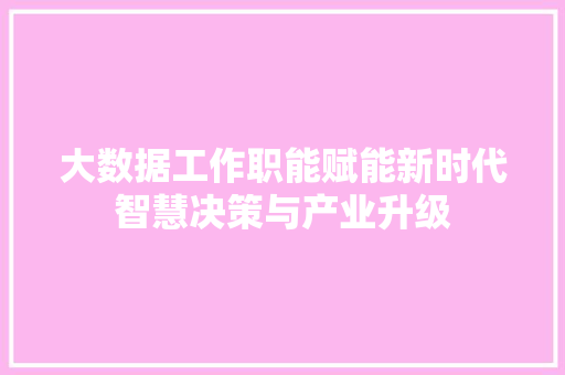 大数据工作职能赋能新时代智慧决策与产业升级  第1张