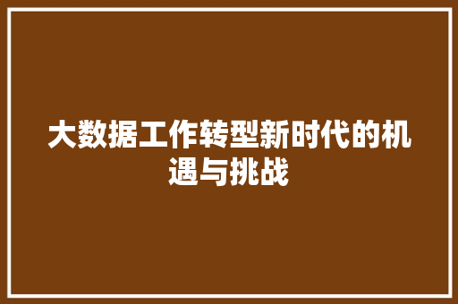 大数据工作转型新时代的机遇与挑战  第1张
