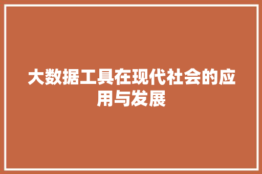 大数据工具在现代社会的应用与发展  第1张