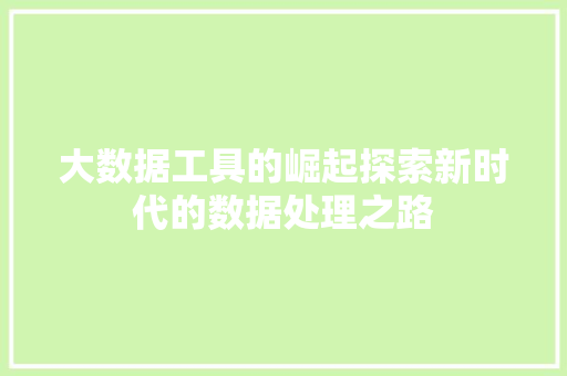 大数据工具的崛起探索新时代的数据处理之路