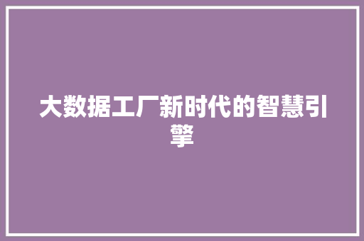 大数据工厂新时代的智慧引擎