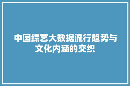 中国综艺大数据流行趋势与文化内涵的交织
