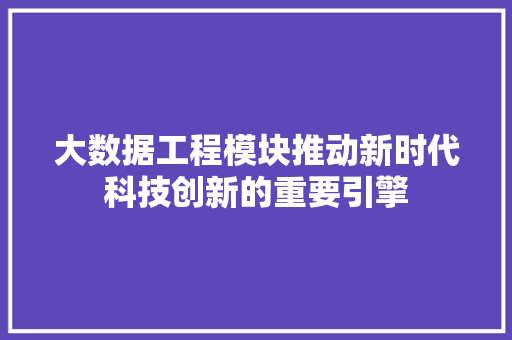 大数据工程模块推动新时代科技创新的重要引擎  第1张