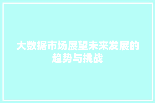 大数据市场展望未来发展的趋势与挑战  第1张