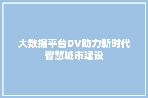 大数据平台DV助力新时代智慧城市建设