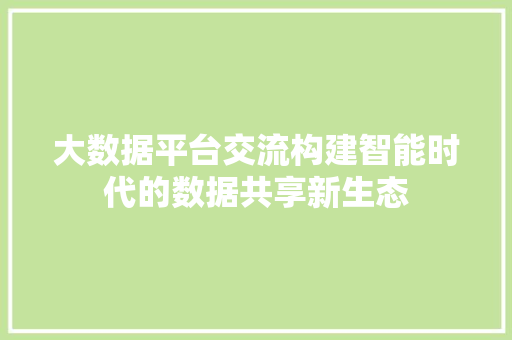 大数据平台交流构建智能时代的数据共享新生态  第1张
