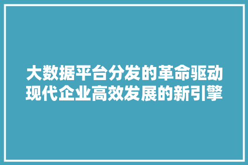 大数据平台分发的革命驱动现代企业高效发展的新引擎