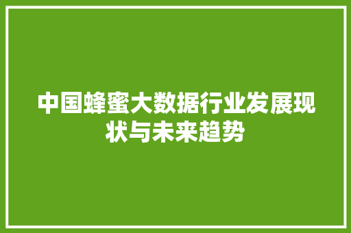 中国蜂蜜大数据行业发展现状与未来趋势