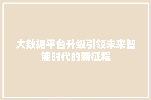 大数据平台升级引领未来智能时代的新征程
