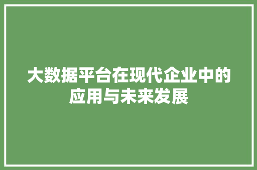 大数据平台在现代企业中的应用与未来发展  第1张