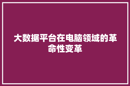大数据平台在电脑领域的革命性变革
