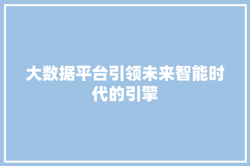 大数据平台引领未来智能时代的引擎