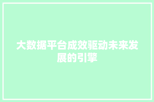 大数据平台成效驱动未来发展的引擎  第1张