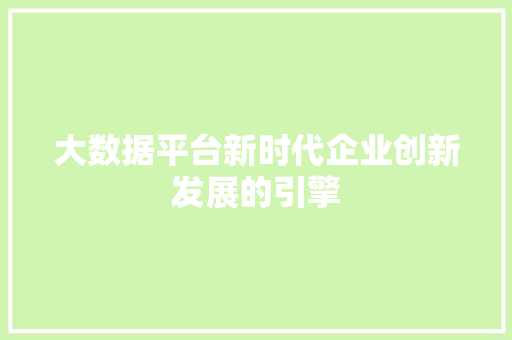 大数据平台新时代企业创新发展的引擎
