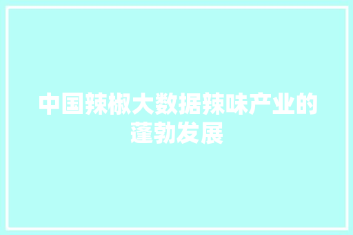 中国辣椒大数据辣味产业的蓬勃发展