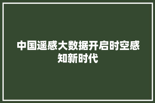 中国遥感大数据开启时空感知新时代