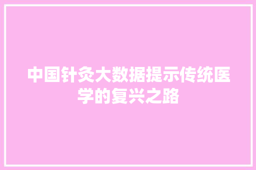 中国针灸大数据提示传统医学的复兴之路