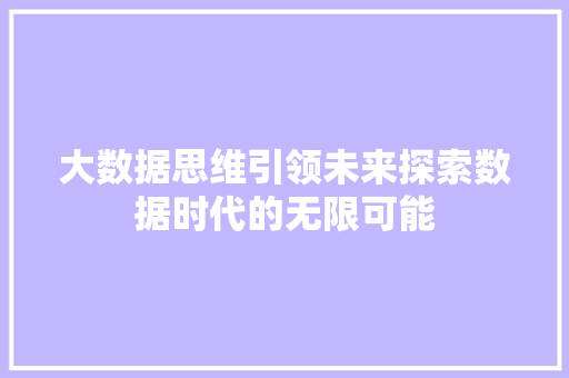 大数据思维引领未来探索数据时代的无限可能