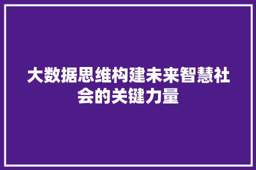 大数据思维构建未来智慧社会的关键力量  第1张
