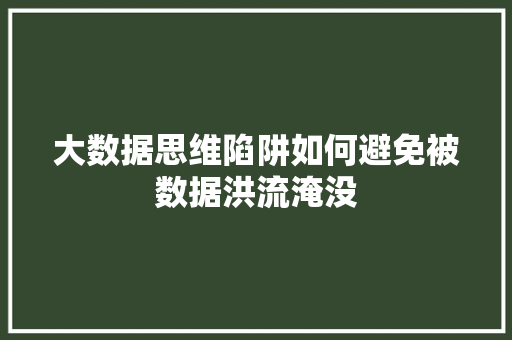 大数据思维陷阱如何避免被数据洪流淹没