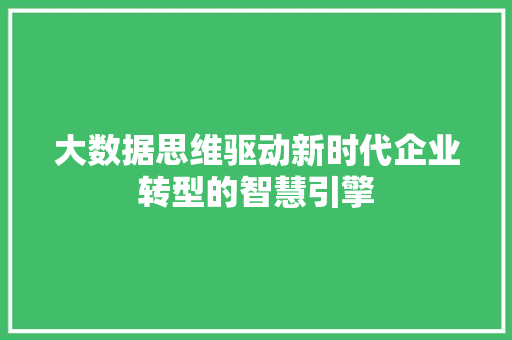 大数据思维驱动新时代企业转型的智慧引擎  第1张