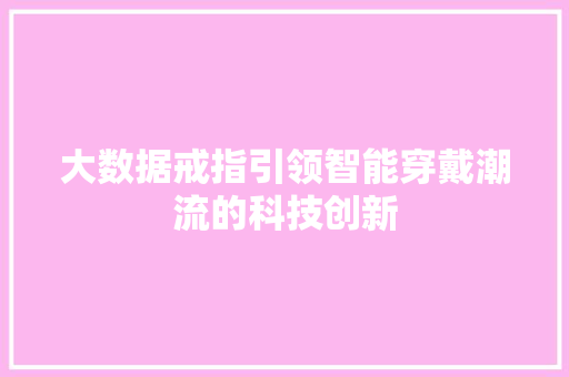 大数据戒指引领智能穿戴潮流的科技创新