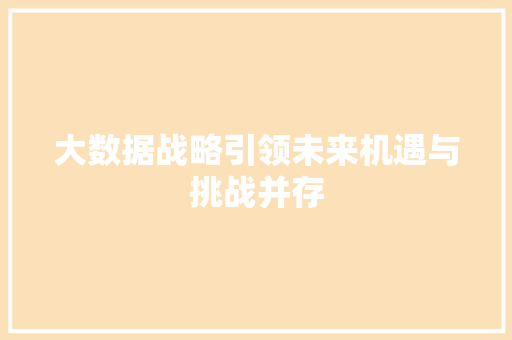 大数据战略引领未来机遇与挑战并存