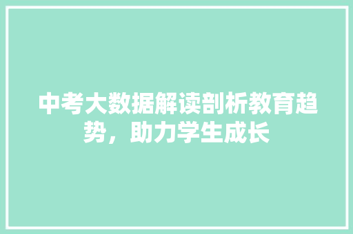 中考大数据解读剖析教育趋势，助力学生成长