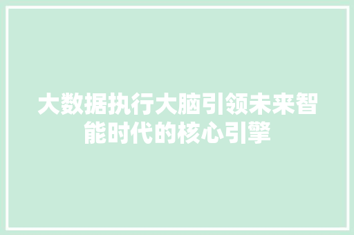 大数据执行大脑引领未来智能时代的核心引擎  第1张